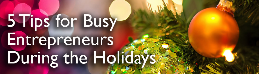 5 tips for busy entrepreneurs during the holidays